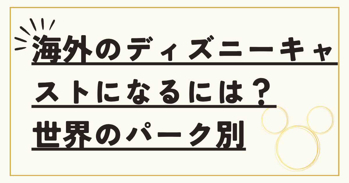 海外のディズニーキャストに日本人がなるには?世界のパーク別に元社員が解説 6 1D 1 2