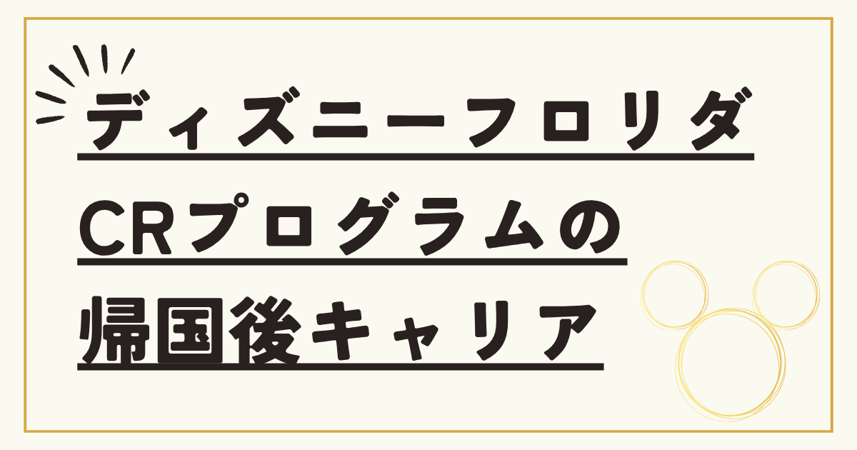 ディズニーフロリダ三越CRプログラムのその後:帰国後キャリアで大成功するためのコツ 6 1D 4
