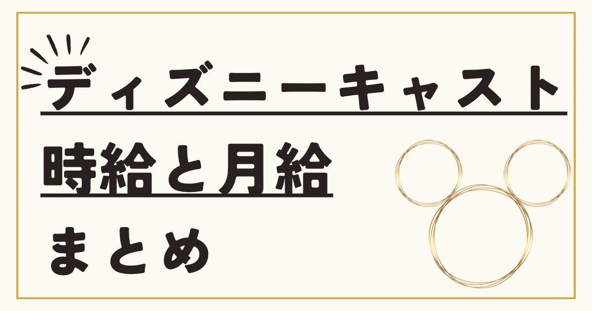 全ディズニーキャスト別の時給と月の給料をまとめてみた【アルバイト】 6 thumbnail 21 1